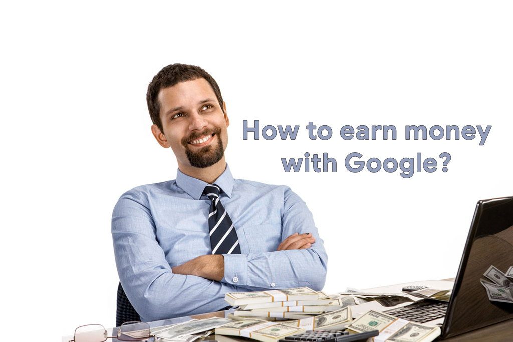 How to Earn Money Online with Google? – 10 Absolute and Genuine Ways