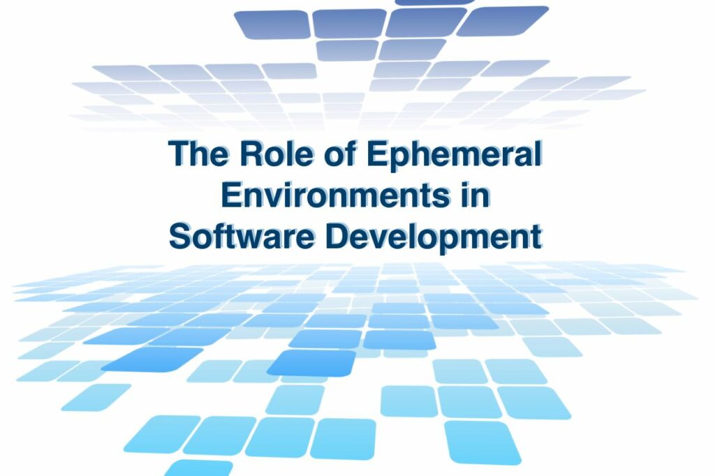 The Role of Ephemeral Environments in Software Development